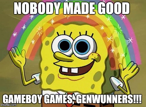 Imagination Spongebob Meme | NOBODY MADE GOOD GAMEBOY GAMES, GENWUNNERS!!! | image tagged in memes,imagination spongebob | made w/ Imgflip meme maker