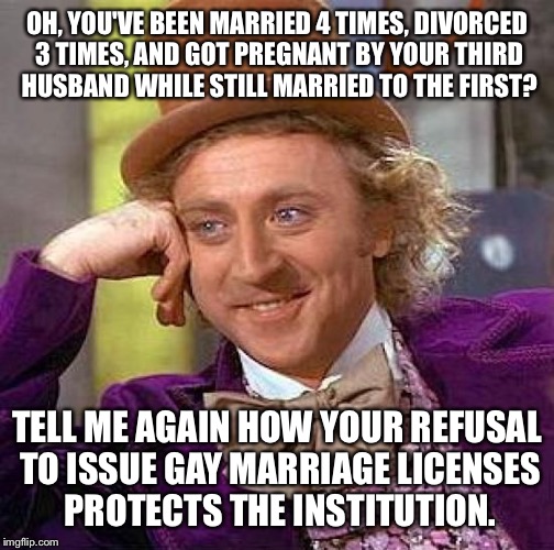 Kim Davis, Kentucky Fried Hypocrite. | OH, YOU'VE BEEN MARRIED 4 TIMES, DIVORCED 3 TIMES, AND GOT PREGNANT BY YOUR THIRD HUSBAND WHILE STILL MARRIED TO THE FIRST? TELL ME AGAIN HO | image tagged in memes,creepy condescending wonka | made w/ Imgflip meme maker