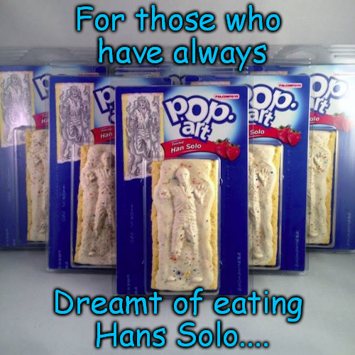 Hans Solo Funny | For those who have always Dreamt of eating Hans Solo.... | image tagged in han solo | made w/ Imgflip meme maker