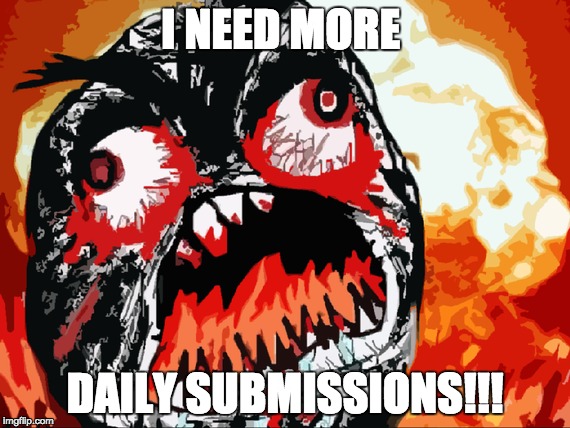 I...NEED...MORE!!!!!! | I NEED MORE DAILY SUBMISSIONS!!! | image tagged in rage,submissions,imgflip | made w/ Imgflip meme maker
