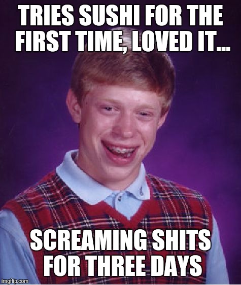 Bad Luck Brian Meme | TRIES SUSHI FOR THE FIRST TIME, LOVED IT... SCREAMING SHITS FOR THREE DAYS | image tagged in memes,bad luck brian | made w/ Imgflip meme maker