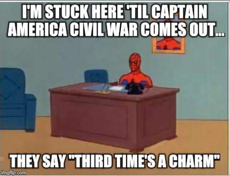 Spiderman Computer Desk Meme | I'M STUCK HERE 'TIL CAPTAIN AMERICA CIVIL WAR COMES OUT... THEY SAY "THIRD TIME'S A CHARM" | image tagged in memes,spiderman computer desk,spiderman | made w/ Imgflip meme maker