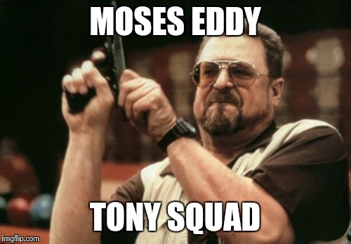 Am I The Only One Around Here Meme | MOSES EDDY TONY SQUAD | image tagged in memes,am i the only one around here | made w/ Imgflip meme maker
