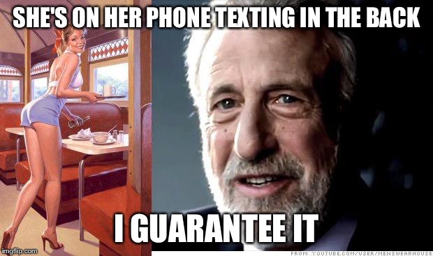 I guarantee it | SHE'S ON HER PHONE TEXTING IN THE BACK I GUARANTEE IT | image tagged in i guarantee it | made w/ Imgflip meme maker