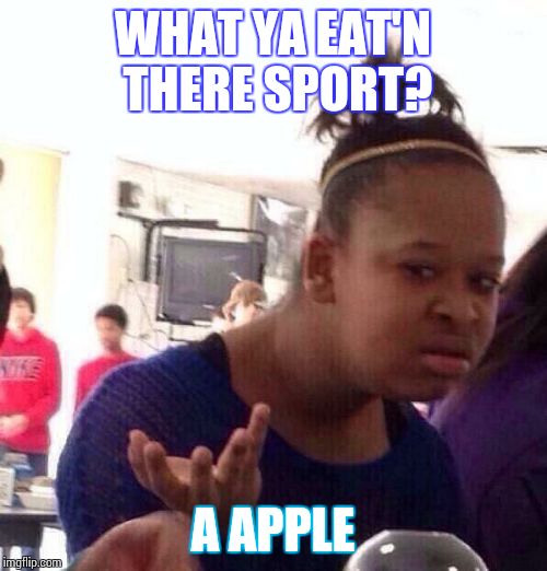 Black Girl Wat Meme | WHAT YA EAT'N THERE SPORT? A APPLE | image tagged in memes,black girl wat | made w/ Imgflip meme maker