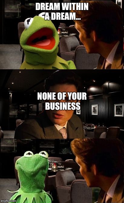 Inception Kermit | DREAM WITHIN A DREAM... NONE OF YOUR BUSINESS | image tagged in inception kermit | made w/ Imgflip meme maker