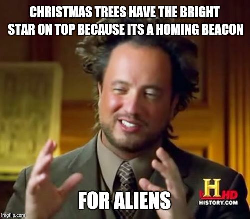 Ancient Aliens Meme | CHRISTMAS TREES HAVE THE BRIGHT STAR ON TOP BECAUSE ITS A HOMING BEACON FOR ALIENS | image tagged in memes,ancient aliens | made w/ Imgflip meme maker