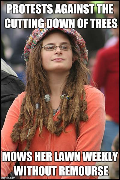 College Liberal | PROTESTS AGAINST THE CUTTING DOWN OF TREES MOWS HER LAWN WEEKLY WITHOUT REMOURSE | image tagged in memes,college liberal | made w/ Imgflip meme maker