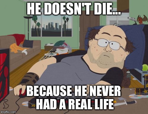 RPG Fan | HE DOESN'T DIE... BECAUSE HE NEVER HAD A REAL LIFE | image tagged in memes,rpg fan | made w/ Imgflip meme maker