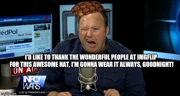 Alex Jones Loves Imgflip! | I'D LIKE TO THANK THE WONDERFUL PEOPLE AT IMGFLIP FOR THIS AWESOME HAT, I'M GONNA WEAR IT ALWAYS, GOODNIGHT! | image tagged in alex jones conspiracies,scumbag | made w/ Imgflip meme maker