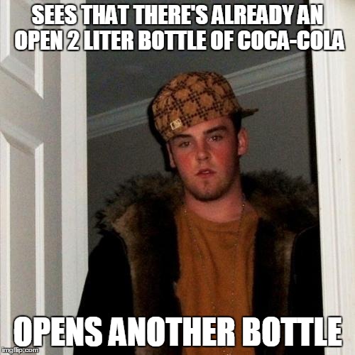 Scumbag Steve Meme | SEES THAT THERE'S ALREADY AN OPEN 2 LITER BOTTLE OF COCA-COLA OPENS ANOTHER BOTTLE | image tagged in memes,scumbag steve | made w/ Imgflip meme maker