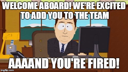 Aaaaand Its Gone Meme | WELCOME ABOARD! WE'RE EXCITED TO ADD YOU TO THE TEAM AAAAND YOU'RE FIRED! | image tagged in memes,aaaaand its gone | made w/ Imgflip meme maker