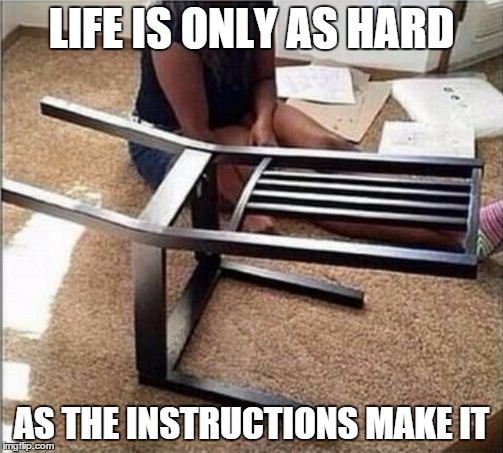 LIFE IS ONLY AS HARD AS THE INSTRUCTIONS MAKE IT | image tagged in life is hard | made w/ Imgflip meme maker