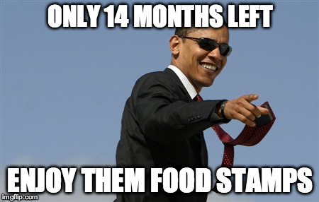 Cool Obama | ONLY 14 MONTHS LEFT ENJOY THEM FOOD STAMPS | image tagged in memes,cool obama,food stamps,obama,funny memes,welfare | made w/ Imgflip meme maker