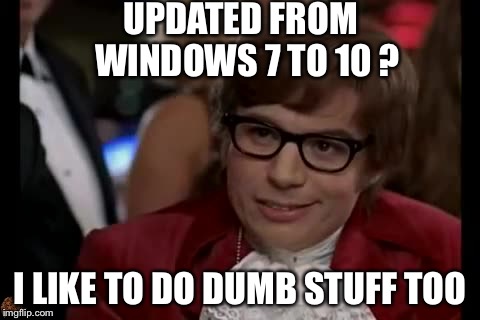 I Too Like To Live Dangerously | UPDATED FROM 
WINDOWS 7 TO 10 ? I LIKE TO DO DUMB STUFF TOO | image tagged in memes,i too like to live dangerously,scumbag | made w/ Imgflip meme maker
