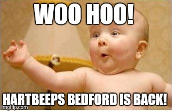 Excited Baby | WOO HOO! HARTBEEPS BEDFORD IS BACK! | image tagged in excited baby | made w/ Imgflip meme maker