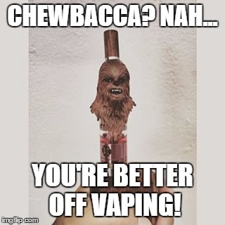 CHEWBACCA? NAH... YOU'RE BETTER OFF VAPING! | made w/ Imgflip meme maker