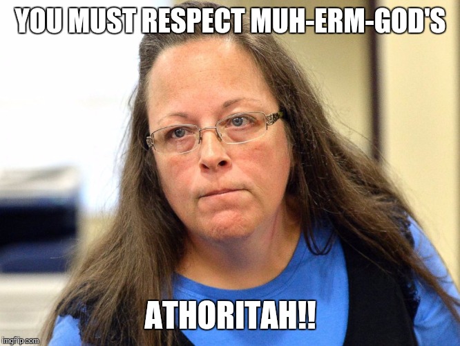 Kim Davis | YOU MUST RESPECT MUH-ERM-GOD'S ATHORITAH!! | image tagged in kim davis | made w/ Imgflip meme maker
