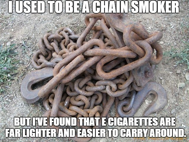 I USED TO BE A CHAIN SMOKER BUT I'VE FOUND THAT E CIGARETTES ARE FAR LIGHTER AND EASIER TO CARRY AROUND. | made w/ Imgflip meme maker