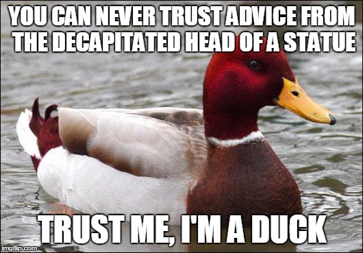 YOU CAN NEVER TRUST ADVICE FROM THE DECAPITATED HEAD OF A STATUE TRUST ME, I'M A DUCK | made w/ Imgflip meme maker