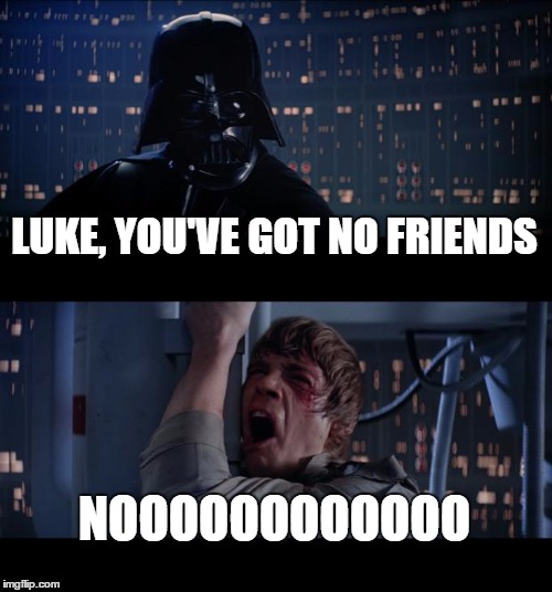 Star Wars No | LUKE, YOU'VE GOT NO FRIENDS NOOOOOOOOOOOO | image tagged in memes,star wars no | made w/ Imgflip meme maker