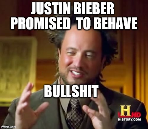 yeah right and miley is gonna stop making  nude selfies ... | JUSTIN BIEBER  PROMISED  TO BEHAVE BULLSHIT | image tagged in memes,ancient aliens | made w/ Imgflip meme maker