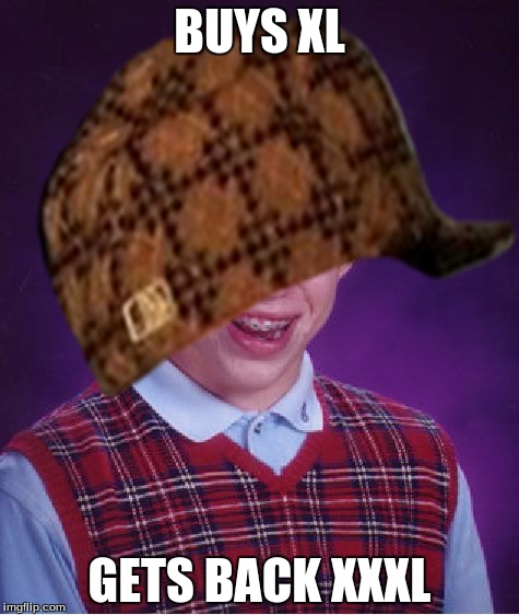 Shit happens way too much | BUYS XL GETS BACK XXXL | image tagged in bad luck brian,scumbag | made w/ Imgflip meme maker