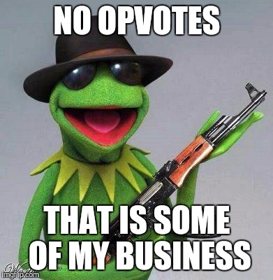 kermit ak | NO OPVOTES THAT IS SOME OF MY BUSINESS | image tagged in kermit ak | made w/ Imgflip meme maker