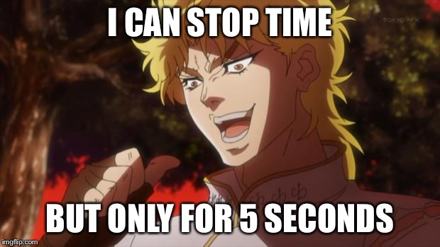 But it was me Dio | I CAN STOP TIME BUT ONLY FOR 5 SECONDS | image tagged in but it was me dio | made w/ Imgflip meme maker