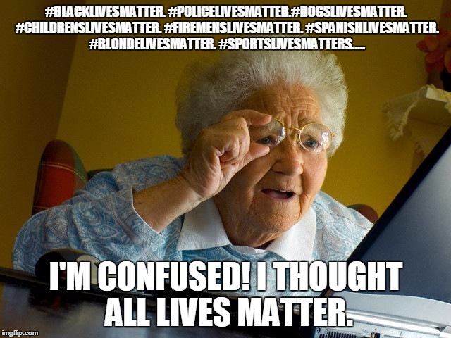 Grandma Finds The Internet Meme | #BLACKLIVESMATTER. #POLICELIVESMATTER.#DOGSLIVESMATTER. #CHILDRENSLIVESMATTER. #FIREMENSLIVESMATTER. #SPANISHLIVESMATTER. #BLONDELIVESMATTER | image tagged in memes,grandma finds the internet | made w/ Imgflip meme maker