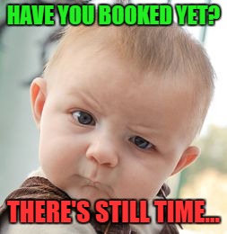 Skeptical Baby Meme | HAVE YOU BOOKED YET? THERE'S STILL TIME... | image tagged in memes,skeptical baby | made w/ Imgflip meme maker