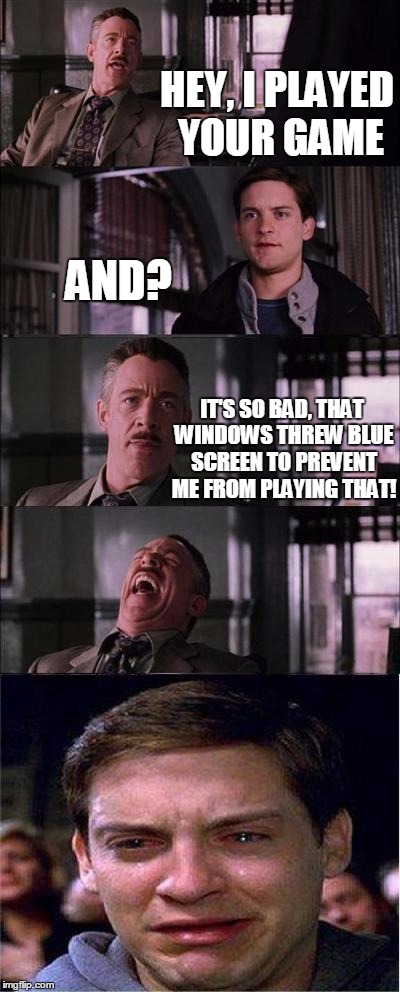 Peter Parker Cry Meme | HEY, I PLAYED YOUR GAME AND? IT'S SO BAD, THAT WINDOWS THREW BLUE SCREEN TO PREVENT ME FROM PLAYING THAT! | image tagged in memes,peter parker cry | made w/ Imgflip meme maker