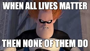 Equality | WHEN ALL LIVES MATTER THEN NONE OF THEM DO | image tagged in syndrome incredibles | made w/ Imgflip meme maker