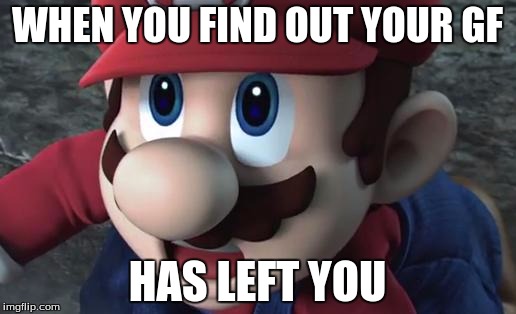 Mario Is Shocked | WHEN YOU FIND OUT YOUR GF HAS LEFT YOU | image tagged in mario is shocked | made w/ Imgflip meme maker
