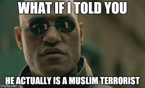 Matrix Morpheus Meme | WHAT IF I TOLD YOU HE ACTUALLY IS A MUSLIM TERRORIST | image tagged in memes,matrix morpheus | made w/ Imgflip meme maker