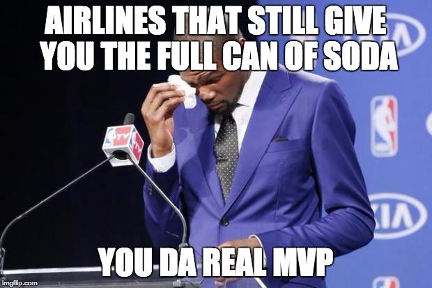 That moment when they hand it to you  | AIRLINES THAT STILL GIVE YOU THE FULL CAN OF SODA YOU DA REAL MVP | image tagged in memes,you the real mvp 2,AdviceAnimals | made w/ Imgflip meme maker