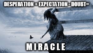 Miracle Formila | DESPERATION + EXPECTATION - DOUBT= M I R A C L E | image tagged in god,miracle,expect,no doubt,hope,faith | made w/ Imgflip meme maker