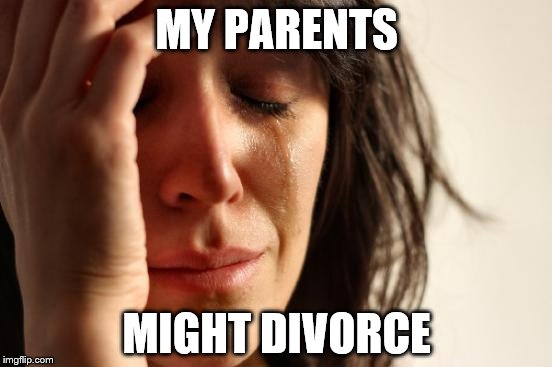 First thing I did this morning was look up divorce lawyers... | MY PARENTS MIGHT DIVORCE | image tagged in memes,first world problems | made w/ Imgflip meme maker