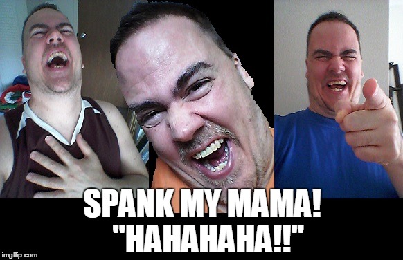 LMAO! | SPANK MY MAMA!  "HAHAHAHA!!" | image tagged in lmao | made w/ Imgflip meme maker