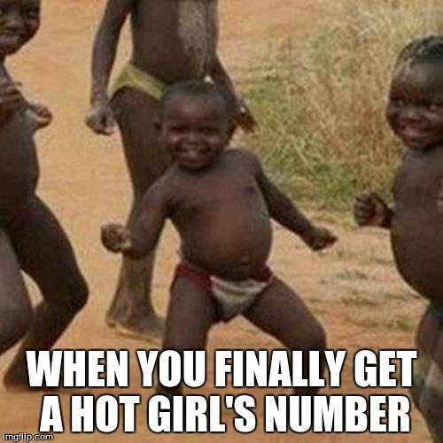 Third World Success Kid | WHEN YOU FINALLY GET A HOT GIRL'S NUMBER | image tagged in memes,third world success kid | made w/ Imgflip meme maker