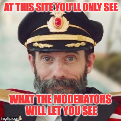 Thanks captain obvious. | AT THIS SITE YOU'LL ONLY SEE WHAT THE MODERATORS WILL LET YOU SEE | image tagged in thanks captain obvious | made w/ Imgflip meme maker