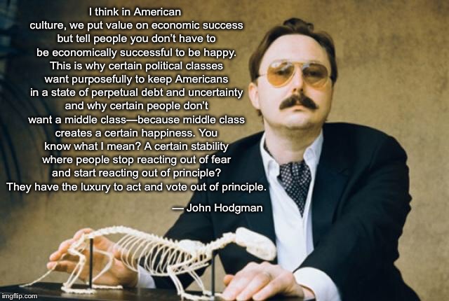 I think in American culture, we put value on economic success but tell people you don’t have to be economically successful to be happy. This | image tagged in hodgman,NoSillySuffix | made w/ Imgflip meme maker