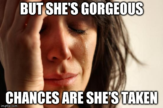 First World Problems Meme | BUT SHE'S GORGEOUS CHANCES ARE SHE'S TAKEN | image tagged in memes,first world problems | made w/ Imgflip meme maker