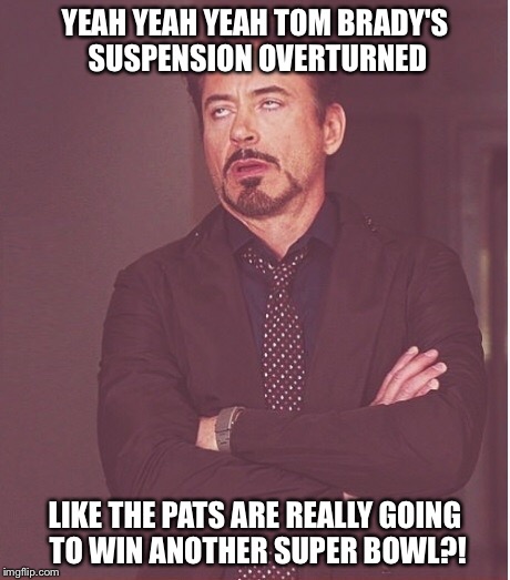 Deflategate | YEAH YEAH YEAH TOM BRADY'S SUSPENSION OVERTURNED LIKE THE PATS ARE REALLY GOING TO WIN ANOTHER SUPER BOWL?! | image tagged in deflategate,new england patriots,tom brady,deflated football | made w/ Imgflip meme maker