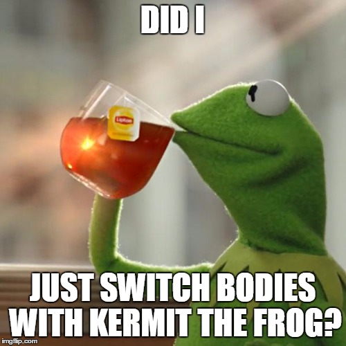 But That's None Of My Business Meme | DID I JUST SWITCH BODIES WITH KERMIT THE FROG? | image tagged in memes,but thats none of my business,kermit the frog | made w/ Imgflip meme maker