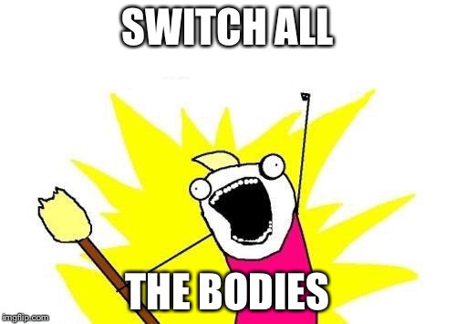 X All The Y Meme | SWITCH ALL THE BODIES | image tagged in memes,x all the y | made w/ Imgflip meme maker