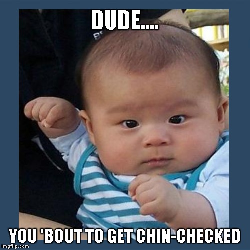 Chin Check | DUDE.... YOU 'BOUT TO GET CHIN-CHECKED | image tagged in baby,funny memes,punch | made w/ Imgflip meme maker