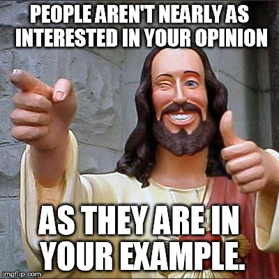 Buddy Christ Meme | PEOPLE AREN'T NEARLY AS INTERESTED IN YOUR OPINION AS THEY ARE IN YOUR EXAMPLE. | image tagged in memes,buddy christ | made w/ Imgflip meme maker