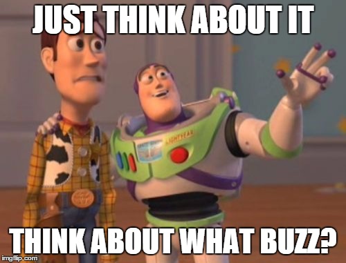 X, X Everywhere | JUST THINK ABOUT IT THINK ABOUT WHAT BUZZ? | image tagged in memes,x x everywhere | made w/ Imgflip meme maker