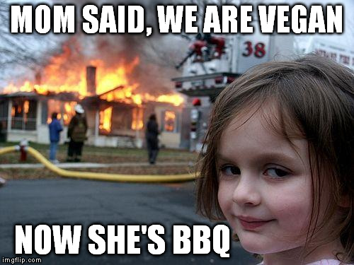 Disaster Girl | MOM SAID, WE ARE VEGAN NOW SHE'S BBQ | image tagged in memes,disaster girl | made w/ Imgflip meme maker